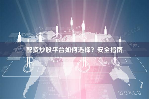配资炒股平台如何选择?安全指南