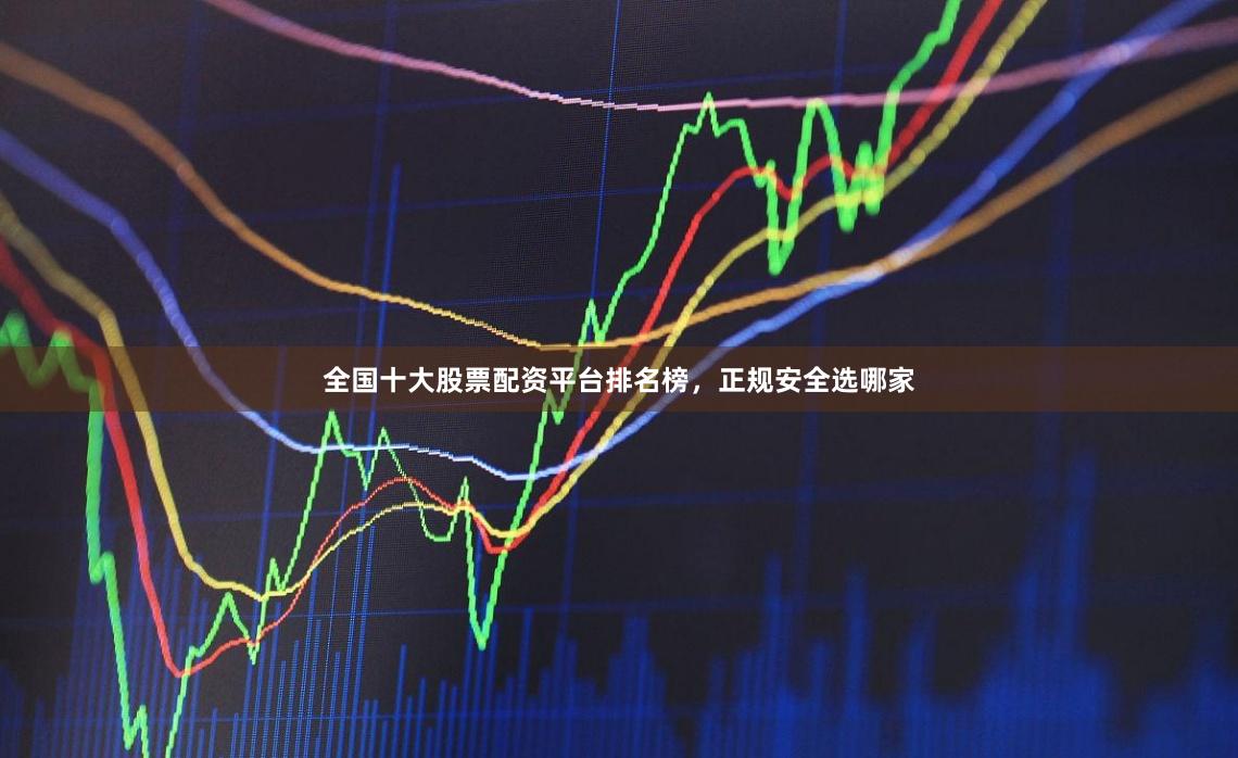 全国十大股票配资平台排名榜,正规安全选哪家