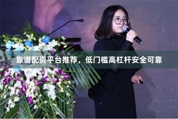 靠谱配资平台推荐，低门槛高杠杆安全可靠