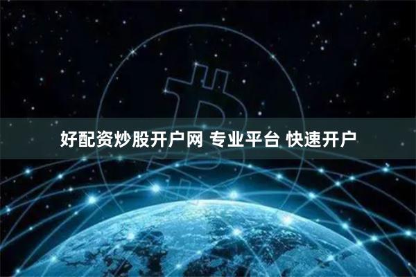 好配资炒股开户网 专业平台 快速开户