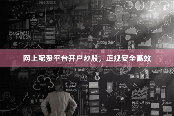 网上配资平台开户炒股，正规安全高效
