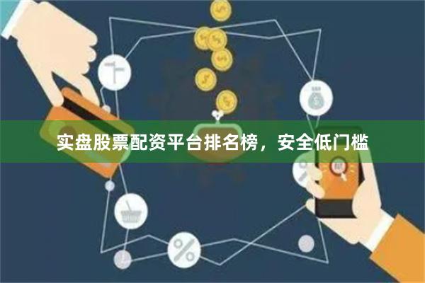实盘股票配资平台排名榜，安全低门槛