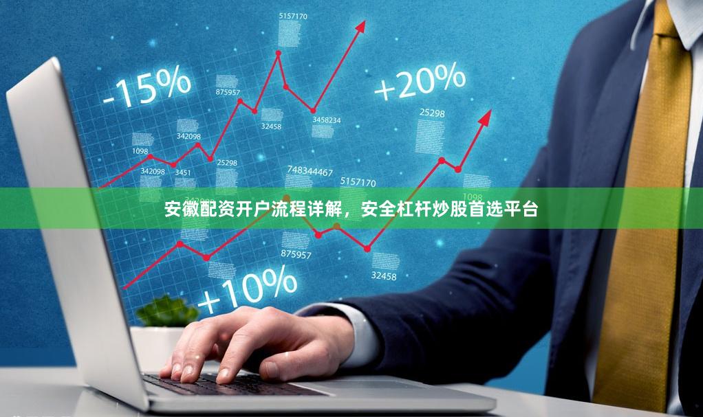 安徽配资开户流程详解，安全杠杆炒股首选平台