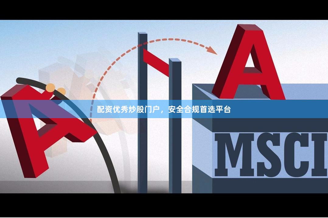 配资优秀炒股门户,安全合规首选平台