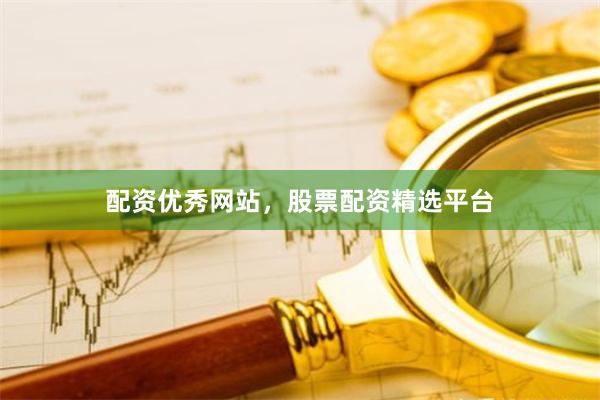 配资优秀网站，股票配资精选平台